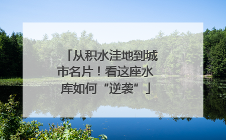 从积水洼地到城市名片！看这座水库如何“逆袭”