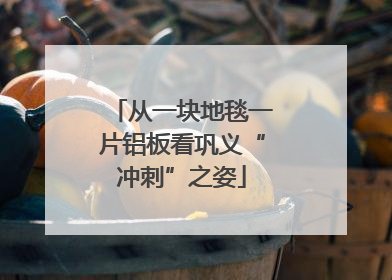 从一块地毯一片铝板看巩义“冲刺”之姿