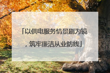 以供电服务情景剧为镜，筑牢廉洁从业防线