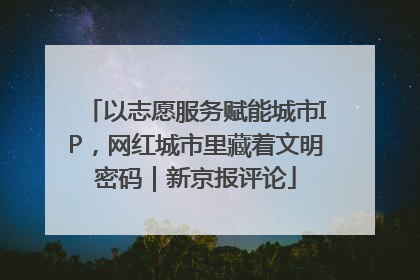 以志愿服务赋能城市IP，网红城市里藏着文明密码｜新京报评论