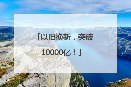 以旧换新，突破10000亿！