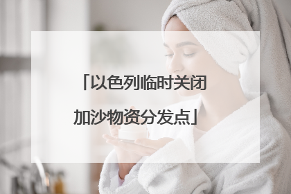 以色列临时关闭加沙物资分发点