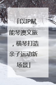 以IP赋能琴澳文旅，横琴打造亲子运动新场景