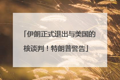 伊朗正式退出与美国的核谈判！特朗普警告