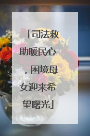 司法救助暖民心，困境母女迎来希望曙光