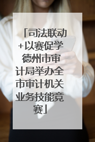 司法联动+以赛促学 德州市审计局举办全市审计机关业务技能竞赛
