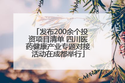 发布200余个投资项目清单 四川医药健康产业专题对接活动在成都举行
