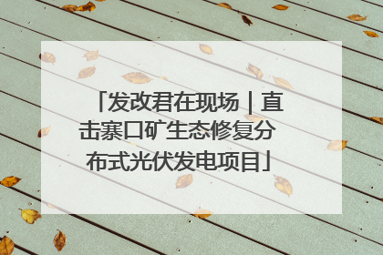 发改君在现场｜直击寨口矿生态修复分布式光伏发电项目