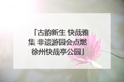 古韵新生 快哉雅集 非遗游园会点燃徐州快哉亭公园