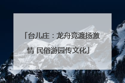 台儿庄：龙舟竞渡扬激情 民俗游园传文化