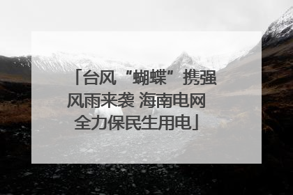 台风“蝴蝶”携强风雨来袭 海南电网全力保民生用电