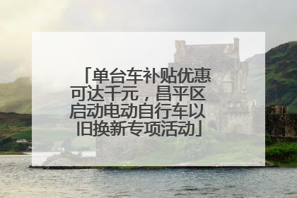 单台车补贴优惠可达千元，昌平区启动电动自行车以旧换新专项活动