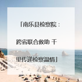 南乐县检察院：跨省联合救助 千里传递检察温情