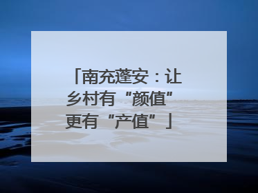 南充蓬安：让乡村有“颜值”更有“产值”