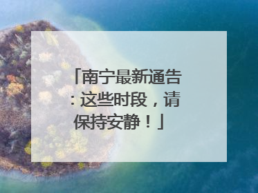 南宁最新通告：这些时段，请保持安静！