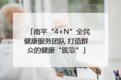 南平“4+N”全民健康服务团队 打造群众的健康“医靠”