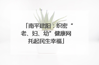 南平建阳：织密“老、妇、幼”健康网托起民生幸福