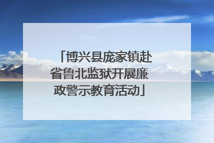 博兴县庞家镇赴省鲁北监狱开展廉政警示教育活动