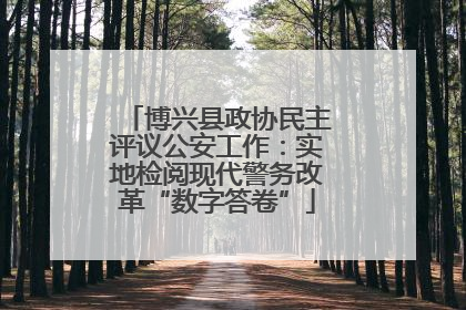 博兴县政协民主评议公安工作：实地检阅现代警务改革“数字答卷”