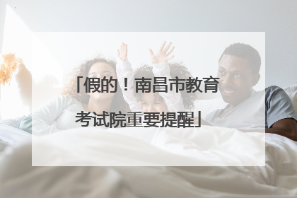 假的！南昌市教育考试院重要提醒