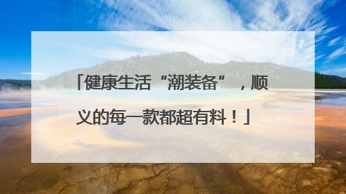 健康生活“潮装备”，顺义的每一款都超有料！