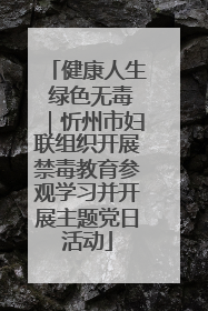 健康人生 绿色无毒｜忻州市妇联组织开展禁毒教育参观学习并开展主题党日活动