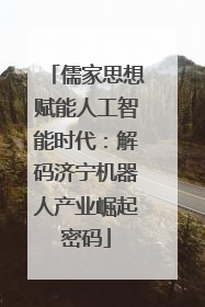 儒家思想赋能人工智能时代：解码济宁机器人产业崛起密码