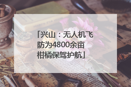 兴山：无人机飞防为4800余亩柑橘保驾护航