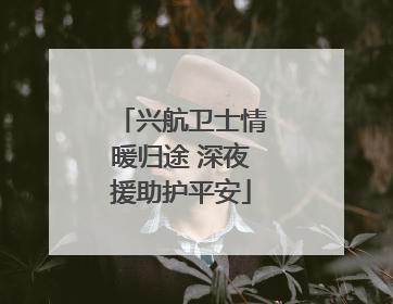 兴航卫士情暖归途 深夜援助护平安