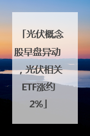 光伏概念股早盘异动，光伏相关ETF涨约2%