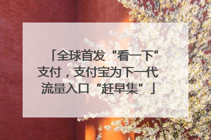 全球首发“看一下”支付，支付宝为下一代流量入口“赶早集”