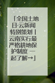 全国土地日·云新闻特别策划丨云南实行最严格耕地保护制度 一起了解→