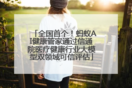 全国首个！蚂蚁AI健康管家通过信通院医疗健康行业大模型双领域可信评估