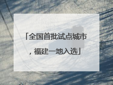全国首批试点城市，福建一地入选