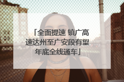 全面提速 镇广高速达州至广安段有望年底全线通车