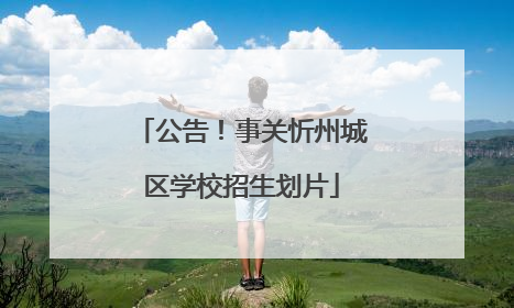 公告！事关忻州城区学校招生划片