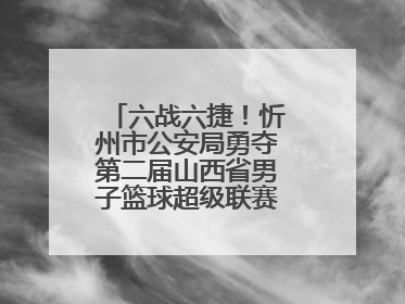 六战六捷！忻州市公安局勇夺第二届山西省男子篮球超级联赛忻州赛区市直职工组比赛冠军