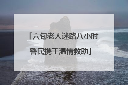 六旬老人迷路八小时 警民携手温情救助