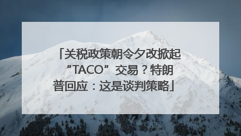 关税政策朝令夕改掀起“TACO”交易？特朗普回应：这是谈判策略
