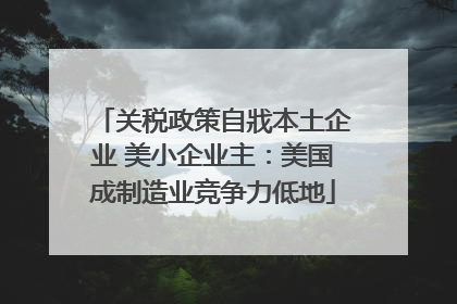 关税政策自戕本土企业 美小企业主：美国成制造业竞争力低地