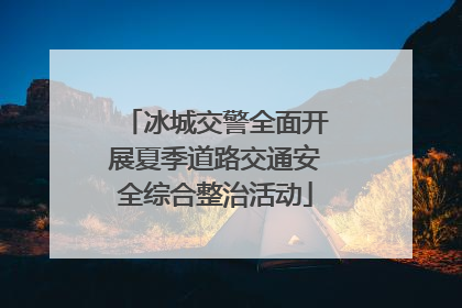冰城交警全面开展夏季道路交通安全综合整治活动