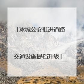 冰城公安推进道路交通设施提档升级