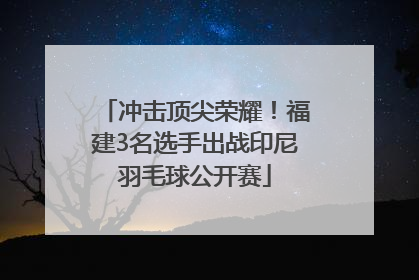 冲击顶尖荣耀！福建3名选手出战印尼羽毛球公开赛