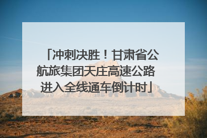 冲刺决胜！甘肃省公航旅集团天庄高速公路进入全线通车倒计时