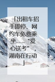 出租车招手即停、网约车免费乘坐……“爱心送考”，湖南在行动