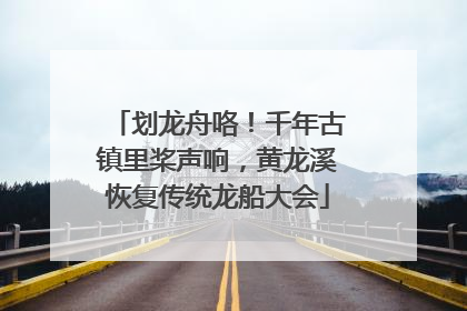 划龙舟咯！千年古镇里桨声响，黄龙溪恢复传统龙船大会