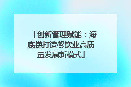 创新管理赋能：海底捞打造餐饮业高质量发展新模式