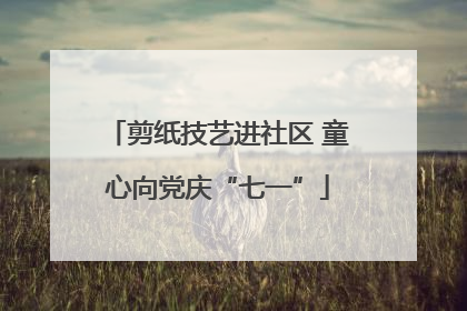 剪纸技艺进社区 童心向党庆“七一”
