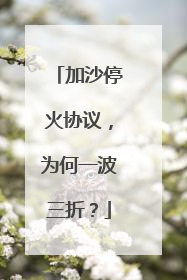 加沙停火协议，为何一波三折？