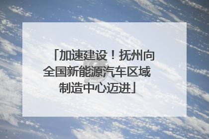 加速建设！抚州向全国新能源汽车区域制造中心迈进